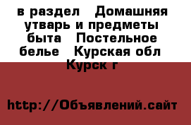  в раздел : Домашняя утварь и предметы быта » Постельное белье . Курская обл.,Курск г.
